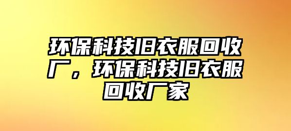 環(huán)?？萍寂f衣服回收廠，環(huán)?？萍寂f衣服回收廠家