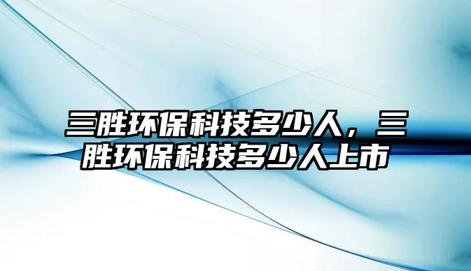 三勝環(huán)?？萍级嗌偃耍齽侪h(huán)?？萍级嗌偃松鲜?/> 
									</a>
									<h4 class=