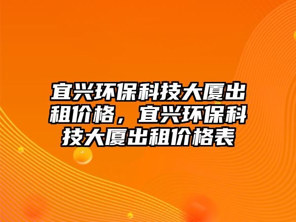 宜興環(huán)?？萍即髲B出租價格，宜興環(huán)?？萍即髲B出租價格表