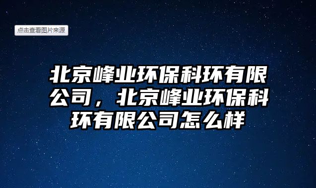 北京峰業(yè)環(huán)保科環(huán)有限公司，北京峰業(yè)環(huán)?？骗h(huán)有限公司怎么樣