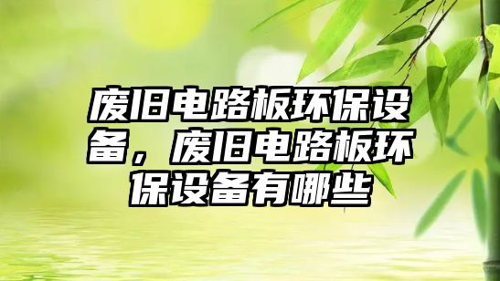 廢舊電路板環(huán)保設(shè)備，廢舊電路板環(huán)保設(shè)備有哪些