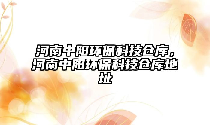 河南中陽環(huán)保科技倉庫，河南中陽環(huán)保科技倉庫地址
