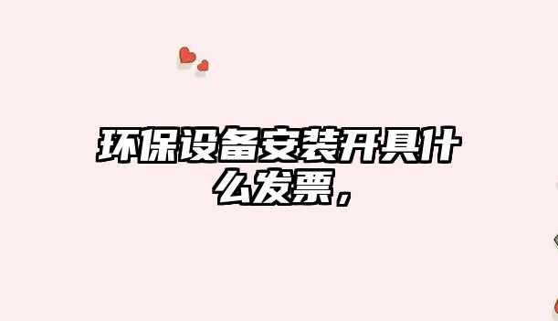 環(huán)保設(shè)備安裝開具什么發(fā)票，