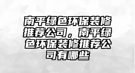 南平綠色環(huán)保裝修推薦公司，南平綠色環(huán)保裝修推薦公司有哪些