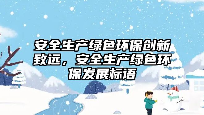 安全生產(chǎn)綠色環(huán)保創(chuàng)新致遠(yuǎn)，安全生產(chǎn)綠色環(huán)保發(fā)展標(biāo)語