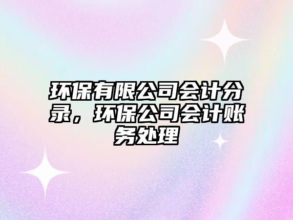 環(huán)保有限公司會計分錄，環(huán)保公司會計賬務(wù)處理