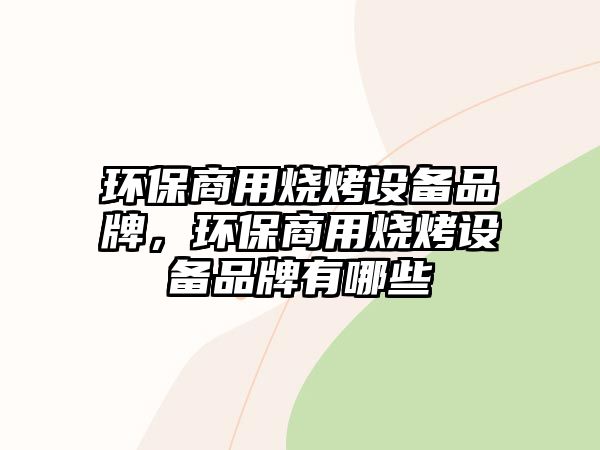 環(huán)保商用燒烤設(shè)備品牌，環(huán)保商用燒烤設(shè)備品牌有哪些