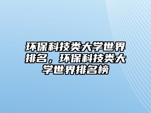 環(huán)?？萍碱惔髮W(xué)世界排名，環(huán)?？萍碱惔髮W(xué)世界排名榜