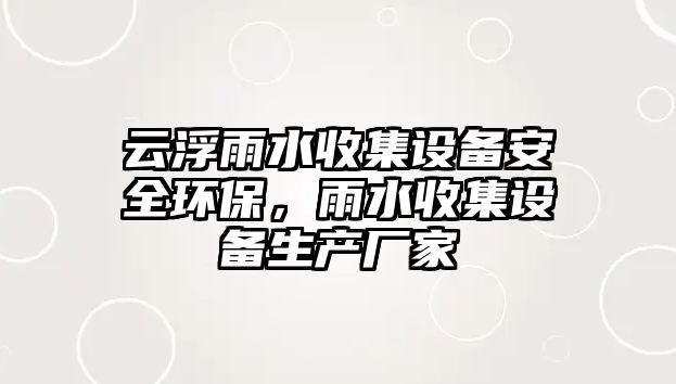 云浮雨水收集設(shè)備安全環(huán)保，雨水收集設(shè)備生產(chǎn)廠家