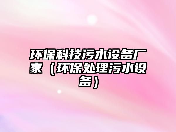 環(huán)?？萍嘉鬯O(shè)備廠家（環(huán)保處理污水設(shè)備）