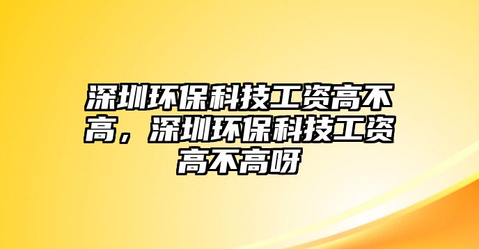 深圳環(huán)?？萍脊べY高不高，深圳環(huán)?？萍脊べY高不高呀
