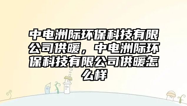 中電洲際環(huán)?？萍加邢薰竟┡?，中電洲際環(huán)?？萍加邢薰竟┡趺礃? class=