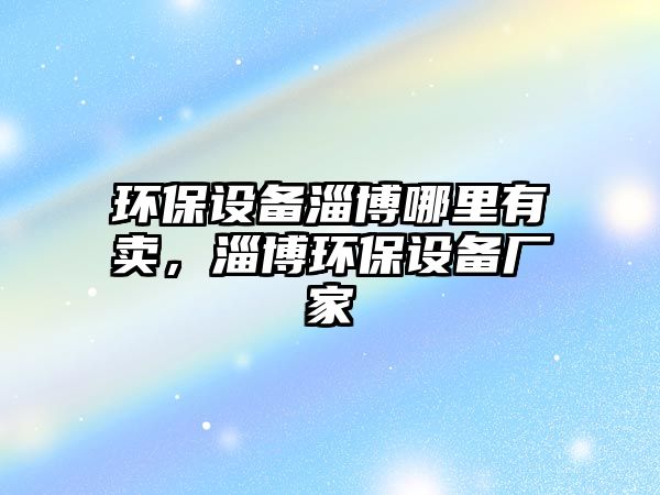 環(huán)保設(shè)備淄博哪里有賣，淄博環(huán)保設(shè)備廠家