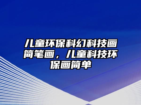 兒童環(huán)?？苹每萍籍嫼喒P畫，兒童科技環(huán)保畫簡單
