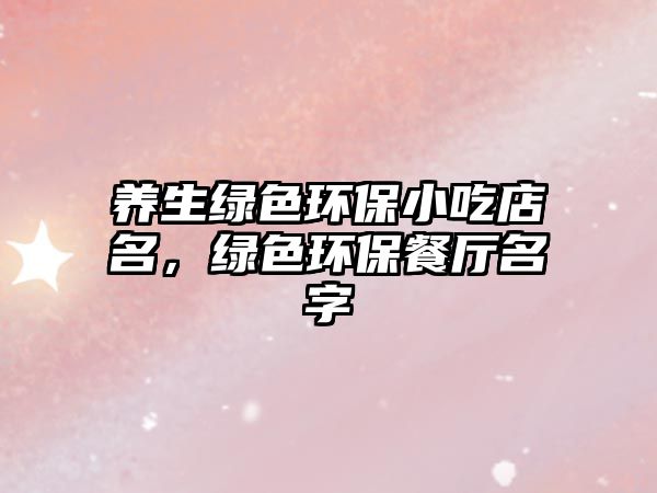 養(yǎng)生綠色環(huán)保小吃店名，綠色環(huán)保餐廳名字