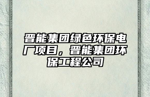 晉能集團綠色環(huán)保電廠項目，晉能集團環(huán)保工程公司