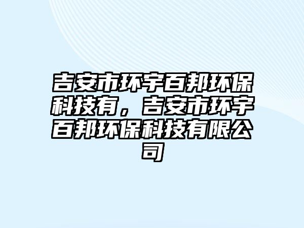 吉安市環(huán)宇百邦環(huán)保科技有，吉安市環(huán)宇百邦環(huán)保科技有限公司