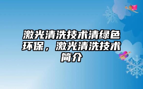 激光清洗技術(shù)清綠色環(huán)保，激光清洗技術(shù)簡介
