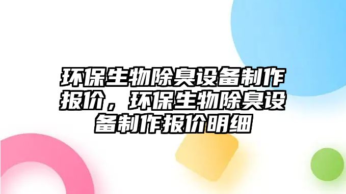 環(huán)保生物除臭設(shè)備制作報價，環(huán)保生物除臭設(shè)備制作報價明細(xì)