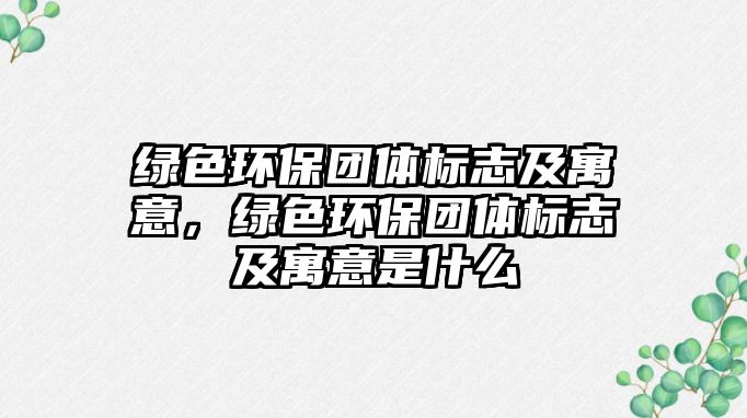綠色環(huán)保團(tuán)體標(biāo)志及寓意，綠色環(huán)保團(tuán)體標(biāo)志及寓意是什么