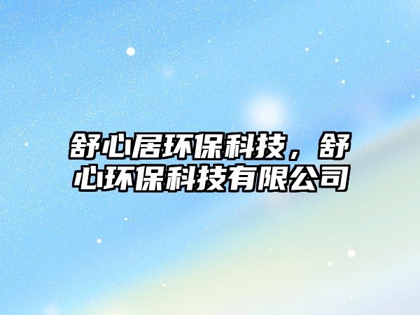 舒心居環(huán)?？萍?，舒心環(huán)保科技有限公司