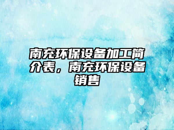 南充環(huán)保設(shè)備加工簡(jiǎn)介表，南充環(huán)保設(shè)備銷售