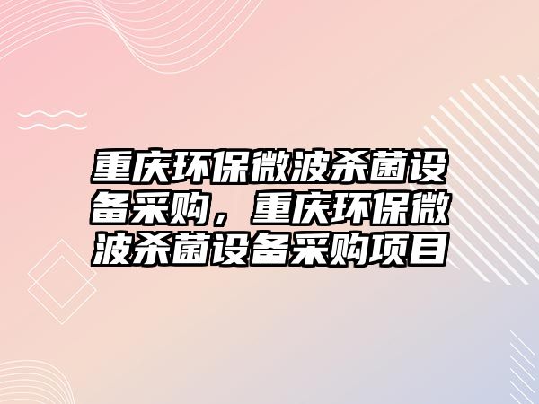 重慶環(huán)保微波殺菌設(shè)備采購，重慶環(huán)保微波殺菌設(shè)備采購項目
