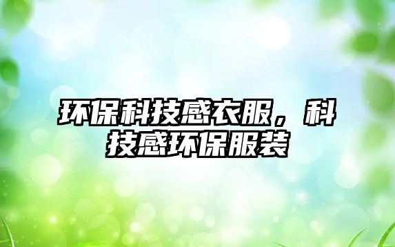 環(huán)?？萍几幸路萍几协h(huán)保服裝