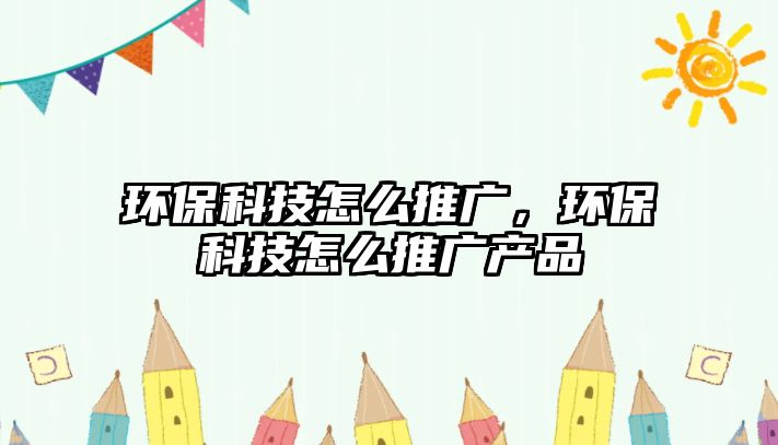 環(huán)?？萍荚趺赐茝V，環(huán)?？萍荚趺赐茝V產(chǎn)品