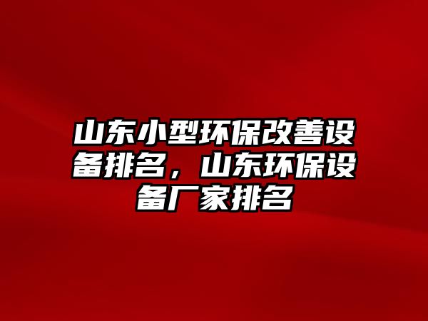 山東小型環(huán)保改善設(shè)備排名，山東環(huán)保設(shè)備廠家排名