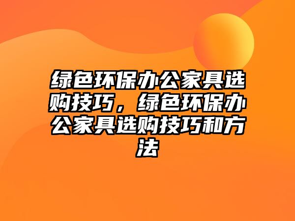 綠色環(huán)保辦公家具選購技巧，綠色環(huán)保辦公家具選購技巧和方法
