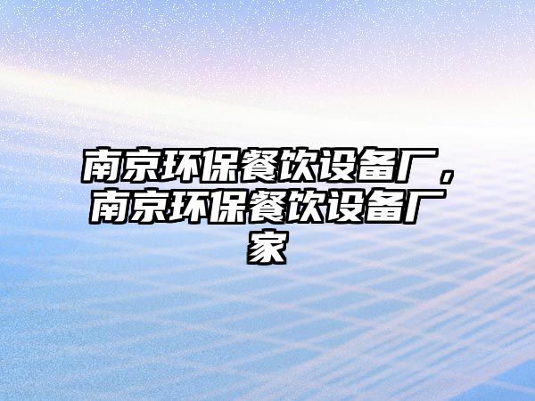 南京環(huán)保餐飲設備廠，南京環(huán)保餐飲設備廠家