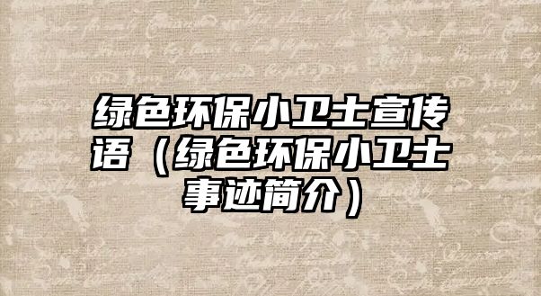 綠色環(huán)保小衛(wèi)士宣傳語（綠色環(huán)保小衛(wèi)士事跡簡介）