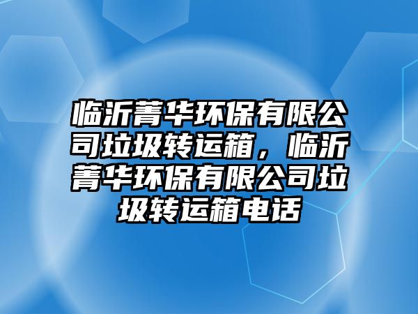 臨沂菁華環(huán)保有限公司垃圾轉運箱，臨沂菁華環(huán)保有限公司垃圾轉運箱電話