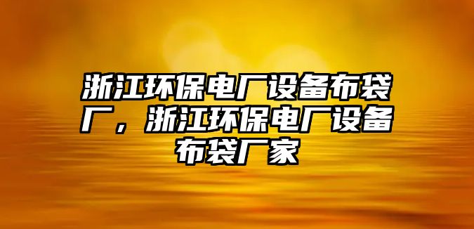 浙江環(huán)保電廠設(shè)備布袋廠，浙江環(huán)保電廠設(shè)備布袋廠家