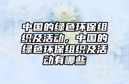 中國的綠色環(huán)保組織及活動，中國的綠色環(huán)保組織及活動有哪些