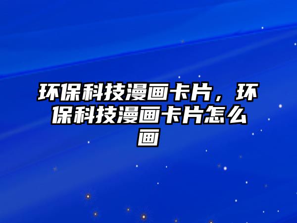 環(huán)?？萍悸嬁ㄆ?，環(huán)保科技漫畫卡片怎么畫