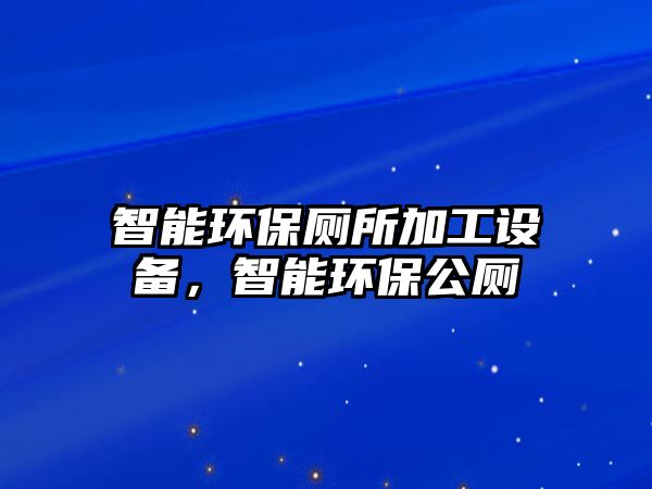 智能環(huán)保廁所加工設(shè)備，智能環(huán)保公廁