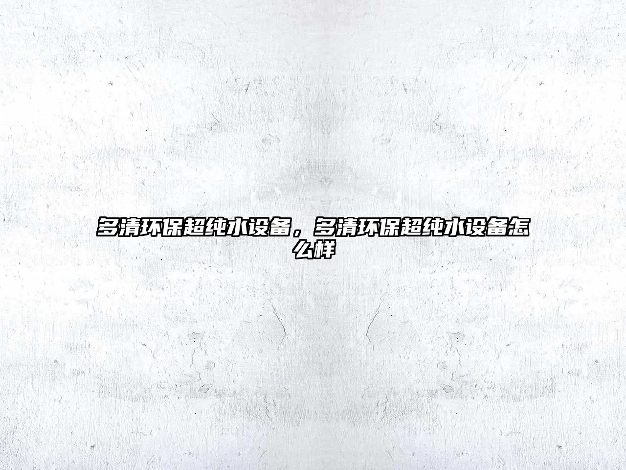 多清環(huán)保超純水設(shè)備，多清環(huán)保超純水設(shè)備怎么樣