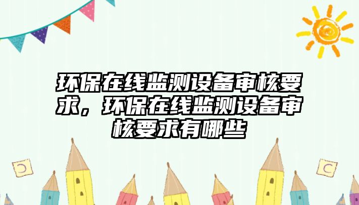 環(huán)保在線(xiàn)監(jiān)測(cè)設(shè)備審核要求，環(huán)保在線(xiàn)監(jiān)測(cè)設(shè)備審核要求有哪些