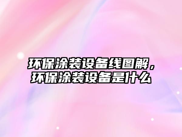環(huán)保涂裝設備線圖解，環(huán)保涂裝設備是什么