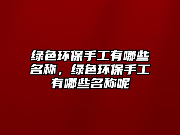 綠色環(huán)保手工有哪些名稱，綠色環(huán)保手工有哪些名稱呢
