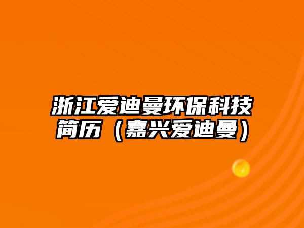 浙江愛迪曼環(huán)?？萍己啔v（嘉興愛迪曼）