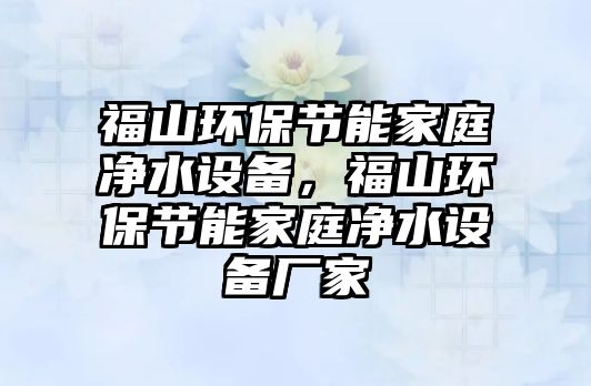 福山環(huán)保節(jié)能家庭凈水設(shè)備，福山環(huán)保節(jié)能家庭凈水設(shè)備廠家