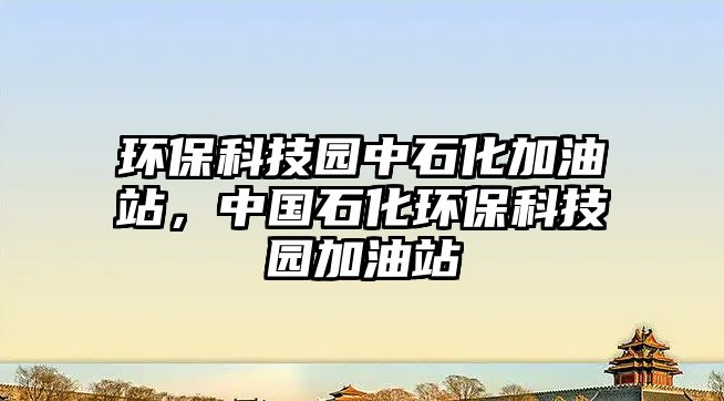 環(huán)保科技園中石化加油站，中國石化環(huán)保科技園加油站