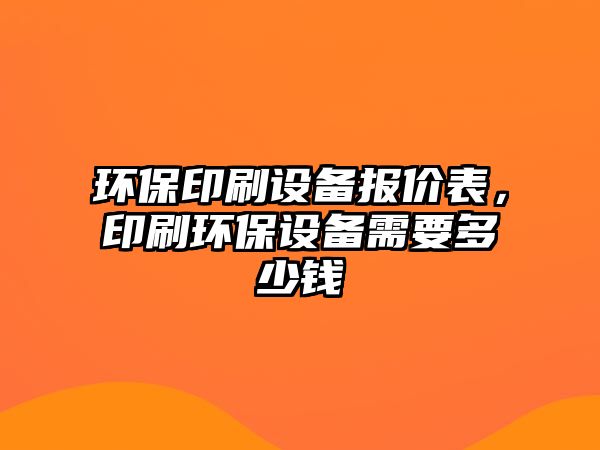 環(huán)保印刷設(shè)備報(bào)價(jià)表，印刷環(huán)保設(shè)備需要多少錢