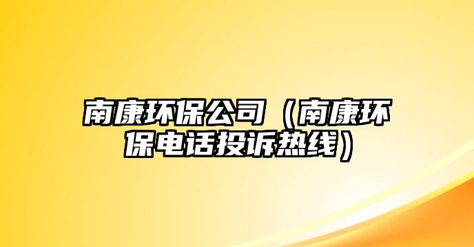 南康環(huán)保公司（南康環(huán)保電話(huà)投訴熱線(xiàn)）