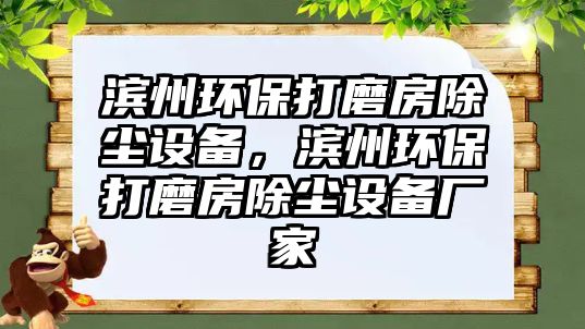 濱州環(huán)保打磨房除塵設(shè)備，濱州環(huán)保打磨房除塵設(shè)備廠家