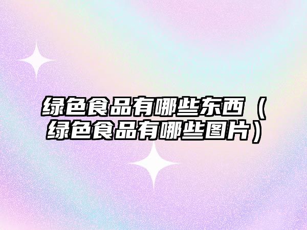 綠色食品有哪些東西（綠色食品有哪些圖片）
