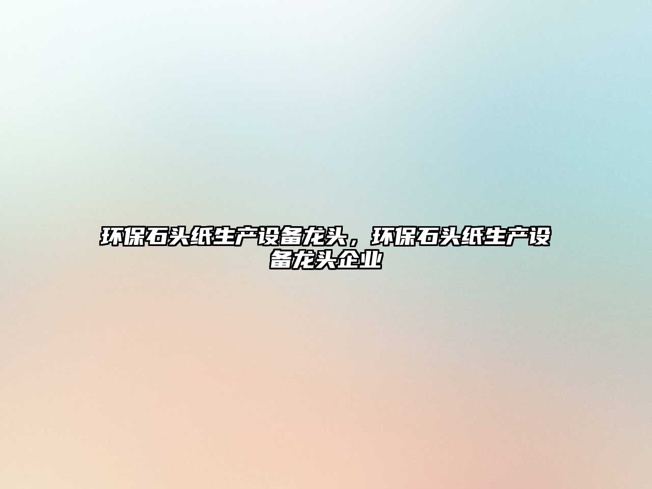 環(huán)保石頭紙生產(chǎn)設(shè)備龍頭，環(huán)保石頭紙生產(chǎn)設(shè)備龍頭企業(yè)